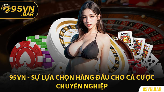 95VN - Sự Lựa Chọn Hàng Đầu Cho Cá Cược Chuyên Nghiệp