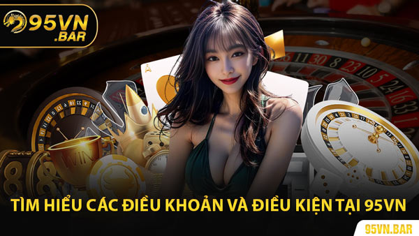 Tìm Hiểu Các Điều Khoản Và Điều Kiện Tại 95VN
